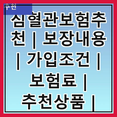 심혈관보험추천 | 보장내용 | 가입조건 | 보험료 | 추천상품 | 비교방법 | 주의사항 | 후기