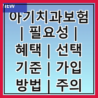 아기치과보험 | 필요성 | 혜택 | 선택 기준 | 가입 방법 | 주의 사항 | 추천 상품 | 실제 사례