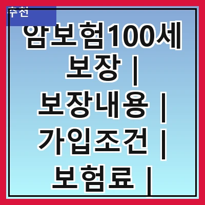 암보험100세보장 | 보장내용 | 가입조건 | 보험료 | 필요성 | 추천상품 | 비교사이트 | 가입방법