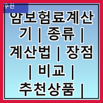 암보험료계산기 | 종류 | 계산법 | 장점 | 비교 | 추천상품 | 가입조건 | 주의사항