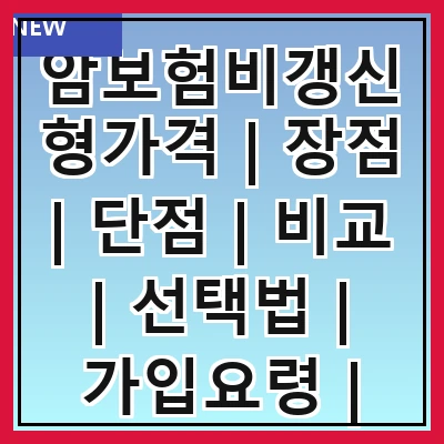 암보험비갱신형가격 | 장점 | 단점 | 비교 | 선택법 | 가입요령 | 비용산정 | 추천상품 | 후기