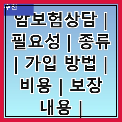 암보험상담 | 필요성 | 종류 | 가입 방법 | 비용 | 보장 내용 | 주의사항 | 추천 상품