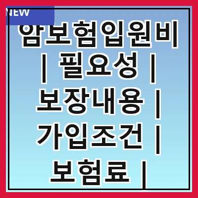 암보험입원비 | 필요성 | 보장내용 | 가입조건 | 보험료 | 청구방법 | 비교사이트 | 주의사항