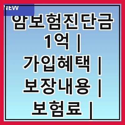 암보험진단금1억 | 가입혜택 | 보장내용 | 보험료 | 청구절차 | 필요성 | 추천상품 | 주의사항