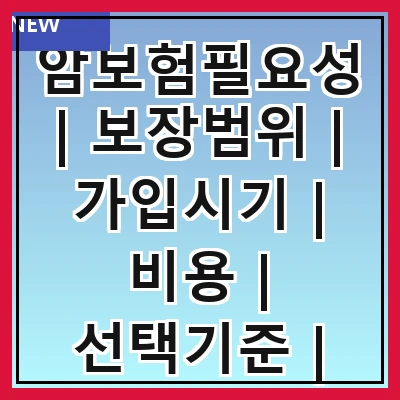 암보험필요성 | 보장범위 | 가입시기 | 비용 | 선택기준 | 필요성 | 혜택 | 사례