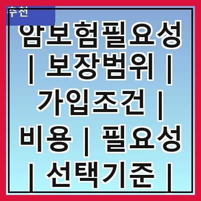 암보험필요성 | 보장범위 | 가입조건 | 비용 | 필요성 | 선택기준 | 추천상품 | 사례