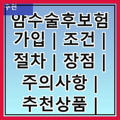 암수술후보험가입 | 조건 | 절차 | 장점 | 주의사항 | 추천상품 | 가입팁 | 후기