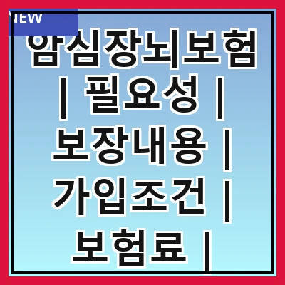 암심장뇌보험 | 필요성 | 보장내용 | 가입조건 | 보험료 | 비교방법 | 추천상품 | 주의사항