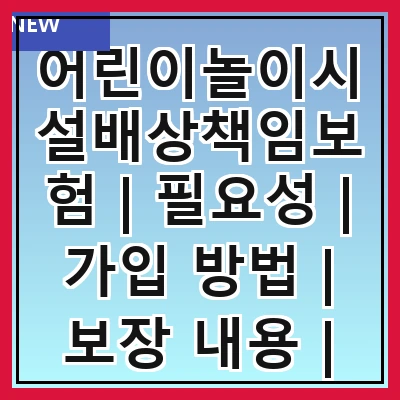 어린이놀이시설배상책임보험 | 필요성 | 가입 방법 | 보장 내용 | 보험료 | 주의 사항 | 선택 기준 | 추천 상품