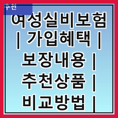 여성실비보험 | 가입혜택 | 보장내용 | 추천상품 | 비교방법 | 주의사항