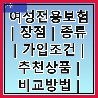 여성전용보험 | 장점 | 종류 | 가입조건 | 추천상품 | 비교방법 | 주의사항 | 사례