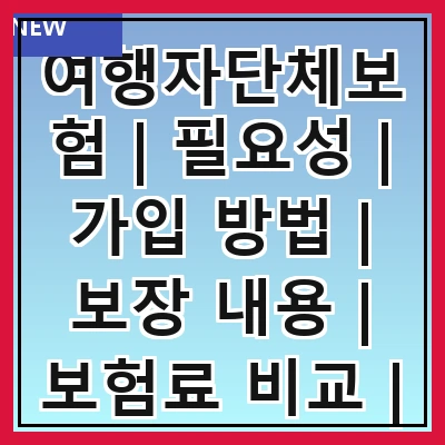 여행자단체보험 | 필요성 | 가입 방법 | 보장 내용 | 보험료 비교 | 주의사항 | 추천 상품 | 고객 후기