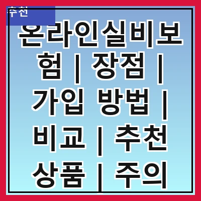 온라인실비보험 | 장점 | 가입 방법 | 비교 | 추천 상품 | 주의 사항 | 청구 절차 | FAQ