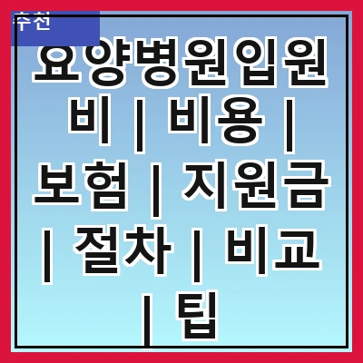 요양병원입원비 | 비용 | 보험 | 지원금 | 절차 | 비교 | 팁
