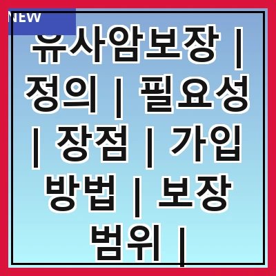 유사암보장 | 정의 | 필요성 | 장점 | 가입 방법 | 보장 범위 | 주의사항 | 비교 분석 | 추천 상품