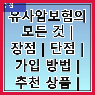 유사암보험의 모든 것 | 장점 | 단점 | 가입 방법 | 추천 상품 | 비교 분석 | 주의사항 | FAQ