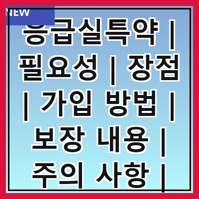 응급실특약 | 필요성 | 장점 | 가입 방법 | 보장 내용 | 주의 사항 | 비교 분석 | 추천 상품