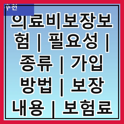 의료비보장보험 | 필요성 | 종류 | 가입 방법 | 보장 내용 | 보험료 | 비교 분석 | 주의사항 | 추천 상품