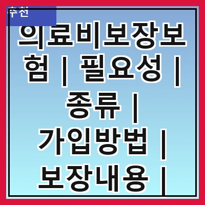 의료비보장보험 | 필요성 | 종류 | 가입방법 | 보장내용 | 보험료 | 주의사항 | 추천상품 | 후기