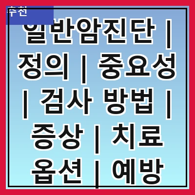 일반암진단 | 정의 | 중요성 | 검사 방법 | 증상 | 치료 옵션 | 예방 방법 | 최신 연구