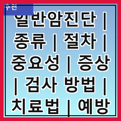 일반암진단 | 종류 | 절차 | 중요성 | 증상 | 검사 방법 | 치료법 | 예방