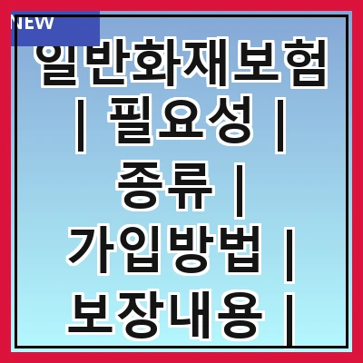 일반화재보험 | 필요성 | 종류 | 가입방법 | 보장내용 | 보험료 | 주의사항 | 실비청구 | 추천업체