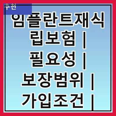 임플란트재식립보험 | 필요성 | 보장범위 | 가입조건 | 보험료 | 청구방법 | 비교사이트 | 추천상품
