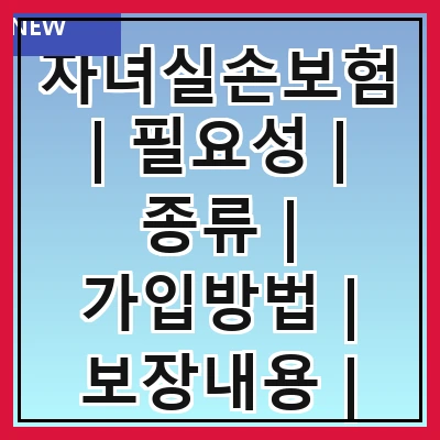 자녀실손보험 | 필요성 | 종류 | 가입방법 | 보장내용 | 비용 | 추천상품 | 주의사항