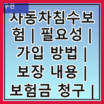자동차침수보험 | 필요성 | 가입 방법 | 보장 내용 | 보험금 청구 | 주의 사항 | 비교 분석 | 자주 묻는 질문