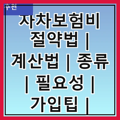 자차보험비 절약법 | 계산법 | 종류 | 필요성 | 가입팁 | 비교사이트 | 할인혜택 | 주의사항