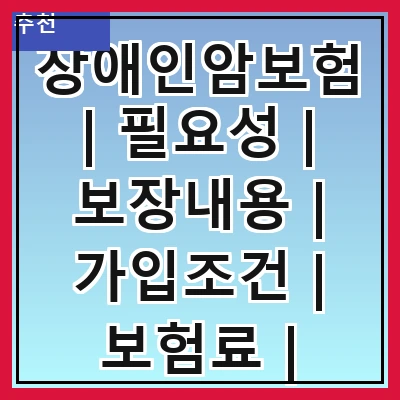 장애인암보험 | 필요성 | 보장내용 | 가입조건 | 보험료 | 비교사이트 | 추천상품 | 청구방법
