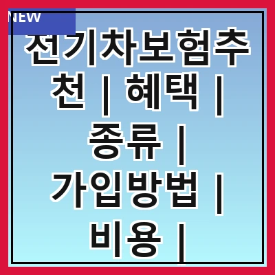 전기차보험추천 | 혜택 | 종류 | 가입방법 | 비용 | 비교사이트 | 주의사항 | 후기