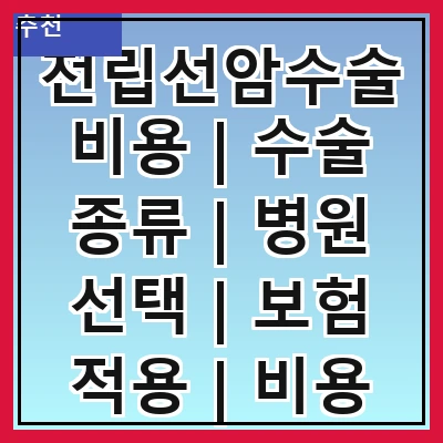 전립선암수술비용 | 수술 종류 | 병원 선택 | 보험 적용 | 비용 비교 | 추가 비용 | 회복 기간 | 환자 후기