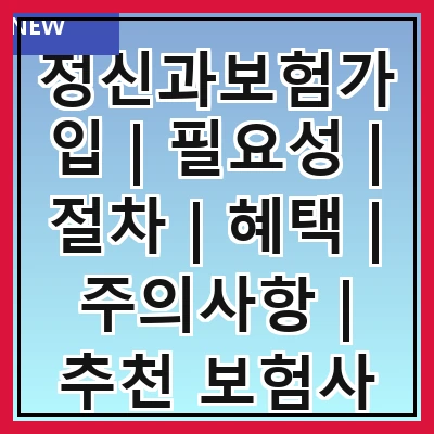 정신과보험가입 | 필요성 | 절차 | 혜택 | 주의사항 | 추천 보험사