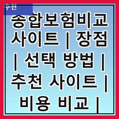 종합보험비교사이트 | 장점 | 선택 방법 | 추천 사이트 | 비용 비교 | 가입 절차 | 주의사항 | 후기