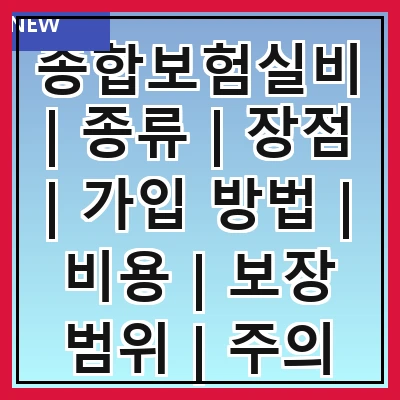 종합보험실비 | 종류 | 장점 | 가입 방법 | 비용 | 보장 범위 | 주의 사항 | 추천 상품