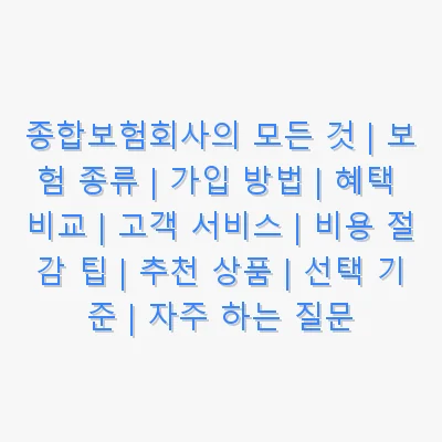 종합보험회사의 모든 것 | 보험 종류 | 가입 방법 | 혜택 비교 | 고객 서비스 | 비용 절감 팁 | 추천 상품 | 선택 기준 | 자주 하는 질문