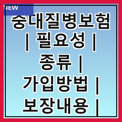 중대질병보험 | 필요성 | 종류 | 가입방법 | 보장내용 | 보험금 청구 | 주의사항 | 추천상품 | 비교사이트