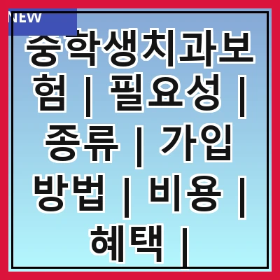 중학생치과보험 | 필요성 | 종류 | 가입 방법 | 비용 | 혜택 | 주의사항 | 추천 상품