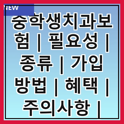 중학생치과보험 | 필요성 | 종류 | 가입 방법 | 혜택 | 주의사항 | 추천 상품 | 비용 | 후기