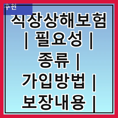 직장상해보험 | 필요성 | 종류 | 가입방법 | 보장내용 | 보험료 | 청구절차 | 주의사항