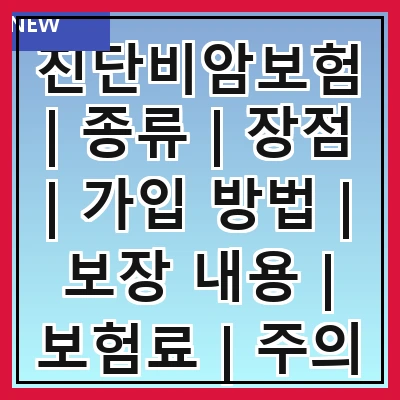 진단비암보험 | 종류 | 장점 | 가입 방법 | 보장 내용 | 보험료 | 주의 사항 | 추천 상품