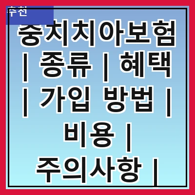충치치아보험 | 종류 | 혜택 | 가입 방법 | 비용 | 주의사항 | 추천 상품