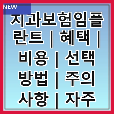 치과보험임플란트 | 혜택 | 비용 | 선택 방법 | 주의 사항 | 자주 묻는 질문