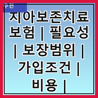 치아보존치료보험 | 필요성 | 보장범위 | 가입조건 | 비용 | 청구절차 | 유의사항 | 추천상품