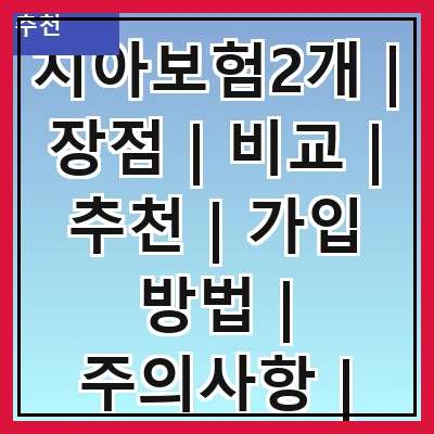 치아보험2개 | 장점 | 비교 | 추천 | 가입 방법 | 주의사항 | 비용 | 후기