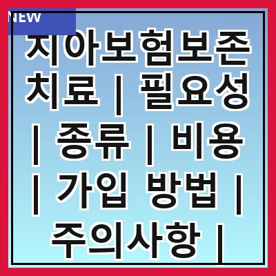 치아보험보존치료 | 필요성 | 종류 | 비용 | 가입 방법 | 주의사항 | 추천 상품 | 후기 | 상담