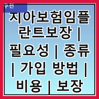 치아보험임플란트보장 | 필요성 | 종류 | 가입 방법 | 비용 | 보장 범위 | 주의사항 | 추천 상품