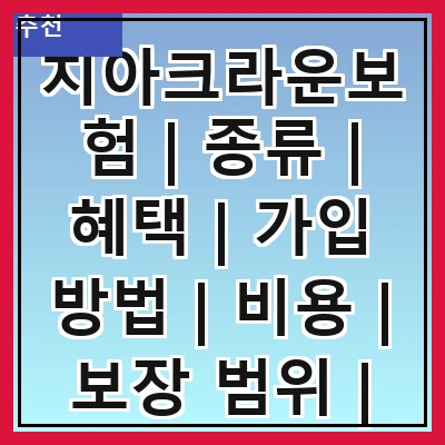 치아크라운보험 | 종류 | 혜택 | 가입 방법 | 비용 | 보장 범위 | 주의사항 | 후기
