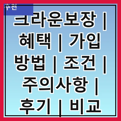 크라운보장 | 혜택 | 가입 방법 | 조건 | 주의사항 | 후기 | 비교 분석 | FAQ